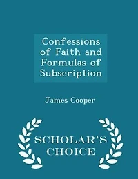 Confessions of Faith and Formulas Subscription - Scholar's Choice Edition