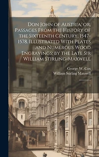 Don John of Austria; or, Passages From the History of the Sixteenth Century, 1547-1578. Illustrated With Plates and Numerous Wood Engravings; by the Late Sir William Stirling-Maxwell: 1
