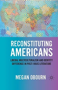 Reconstituting Americans: Liberal Multiculturalism And Identity Difference Post-1960s Literature