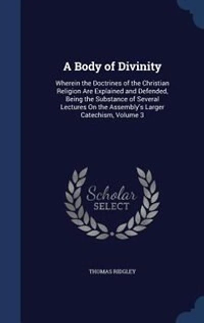 A Body of Divinity: Wherein the Doctrines Christian Religion Are Explained and Defended, Being Substance