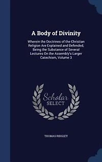 A Body of Divinity: Wherein the Doctrines Christian Religion Are Explained and Defended, Being Substance