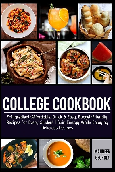College Cookbook: 5-Ingredient-Affordable, Quick & Easy- Budget-Friendly Recipes for Every Student - Gain Energy While Enjoying Delicious Recipes