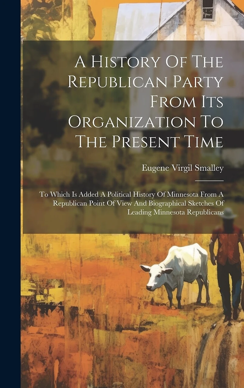 A History Of The Republican Party From Its Organization To The Present Time: To Which Is Added A Political History Of Minnesota From A Republican Point Of View And Biographical Sketches Of Leading Minnesota Republicans