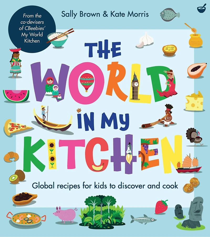 The World My Kitchen: Global Recipes For Kids To Discover And Cook (from Co-devisers Of Cbeebies' Kitchen)