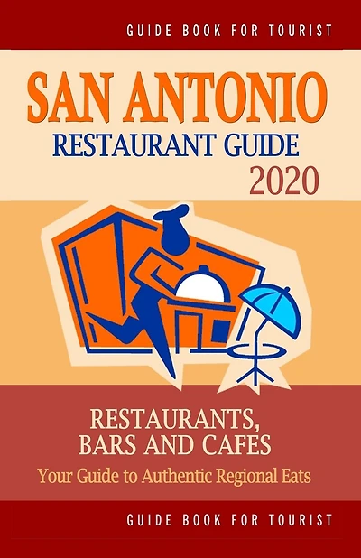 San Antonio Restaurant Guide 2020: Best Rated Restaurants in San Antonio, Texas - Top Restaurants, Special Places to Drink and Eat Good Food Around (Restaurant Guide 2020)