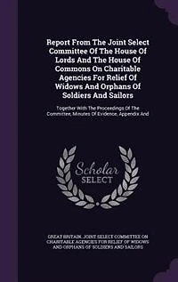 Report From The Joint Select Committee Of House Lords And Commons On Charitable Agencies For Relief Widows Orphans Soldiers Sailors: Together With Proceedings Committee, Minutes Evidence, Appendix