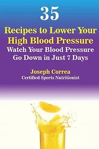 35 Recipes to Lower Your High Blood Pressure: Watch Your Blood Pressure Go Down in Just 7 Days