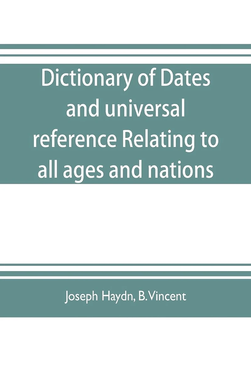 Dictionary of dates, and universal reference, relating to all ages and nations; comprehending every remarkable occurrence ancient and modern The Foundation, Laws, and Governments of Countries-Their Progress in Civilisation, Industry, and Science-Their Ach