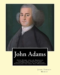 John Adams. By: John T. (Torrey) Morse (1840-1937) was an American historian and biographer.: John Adams (October 30 [O.S. October 19] 1735 - July 4, 1826) was an American patriot who served as the second President of the United States (1797-1801) and the