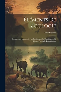 Éléments De Zoologie: Comprenant L'anatomie, La Physiologie, La Classification Et L'histoire Naturelle Des Animaux