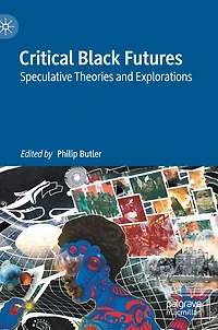 Critical Black Futures: Speculative Theories And Explorations