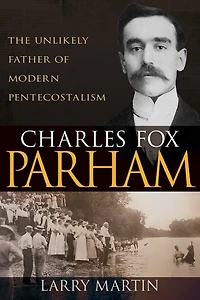 Charles Fox Parham: The Unlikely Father Of Modern Pentecostalism