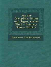 Aus der Oberpfalz: Sitten und Sagen, erster Theil - Primary Source Edition