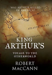 King Arthur's Voyage to the Otherworld: Was Arthur killed America?