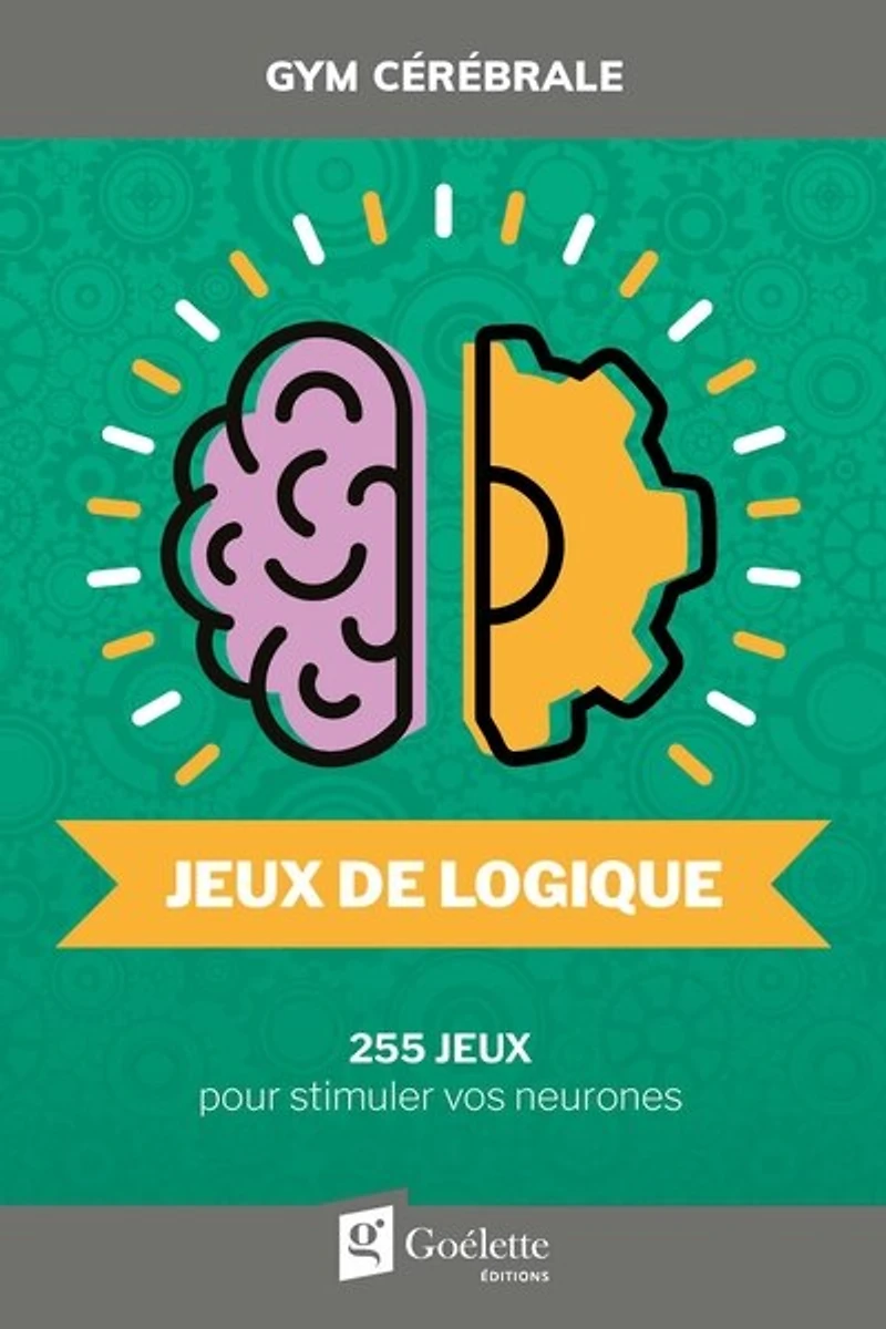Jeux de logique : 255 jeux pour stimuler vos neurones: 255 jeux pour stimuler vos neurones