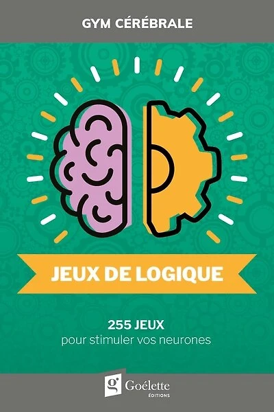 Jeux de logique : 255 jeux pour stimuler vos neurones: 255 jeux pour stimuler vos neurones