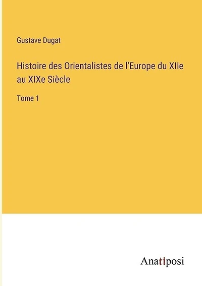 Histoire des Orientalistes de l'Europe du XIIe au XIXe Siècle: Tome 1