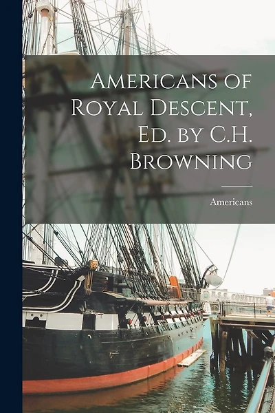 Americans of Royal Descent, Ed. by C.H. Browning
