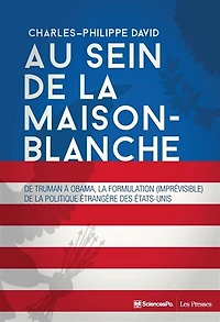 Au sein de la Maison-Blanche: de Truman à Obama, la formulation (imprévisible) de la politique étrangère des Etats-Unis