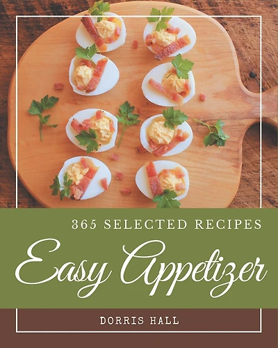 365 Selected Easy Appetizer Recipes: Not Just an Easy Appetizer Cookbook!