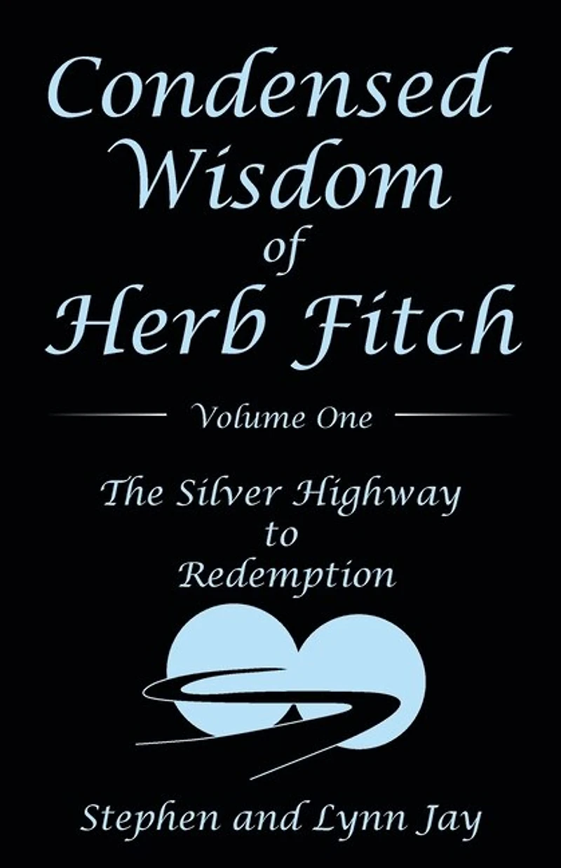 Condensed Wisdom Of Herb Fitch Volume One: The Silver Highway To Redemption