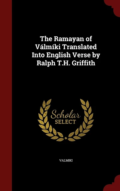 The Ramayan of Válmíki Translated Into English Verse by Ralph T.H. Griffith
