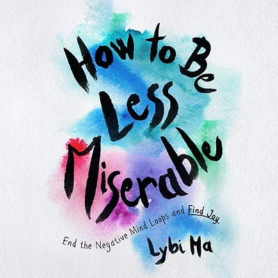 How to Be Less Miserable: End the Negative Mind Loops and Find Joy