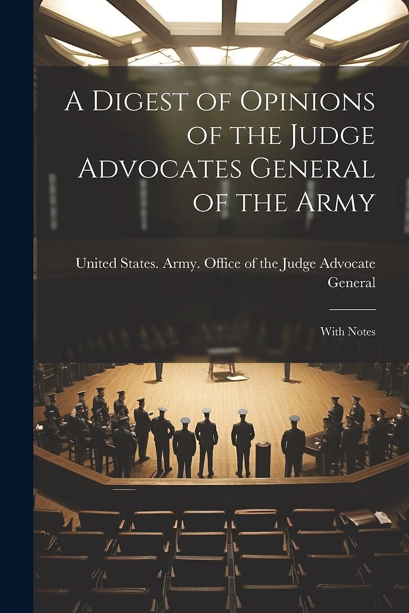 A Digest of Opinions of the Judge Advocates General of the Army: With Notes