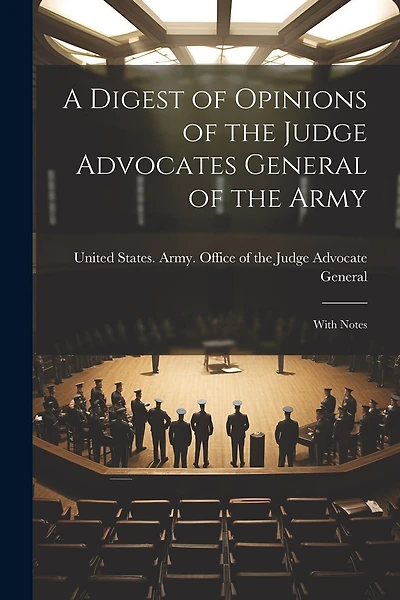 A Digest of Opinions of the Judge Advocates General of the Army: With Notes
