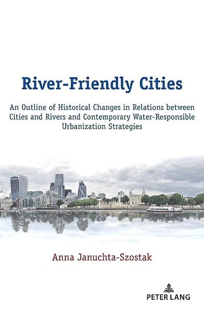 River-Friendly Cities: An Outline of Historical Changes Relations between Cities and Rivers Contemporary Water-Responsible Urbanization Strategies