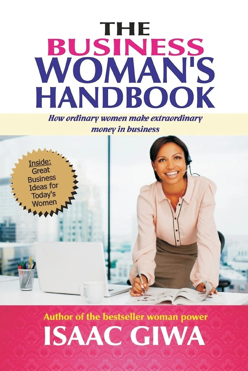 The Business Woman's Handbook: How Ordinary Women Make Extraordinary Money In Business
