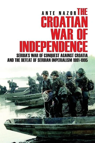 The Croatian War of Independence: Serbia's War of Conquest Against Croatia and the Defeat of Serbian Imperialism 1991-1995