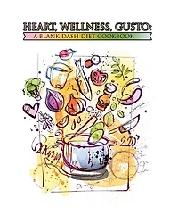 Heart, Wellness, Gusto: A Blank DASH Diet Cookbook: 100 Blank Recipe Pages - Create a Custom Cookbook for Better Nutrition