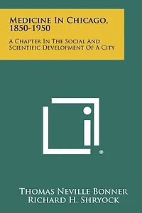 Medicine In Chicago, 1850-1950: A Chapter In The Social And Scientific Development Of A City