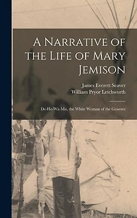 A Narrative of the Life of Mary Jemison: De-He-Wä-Mis, the White Woman of the Genesee