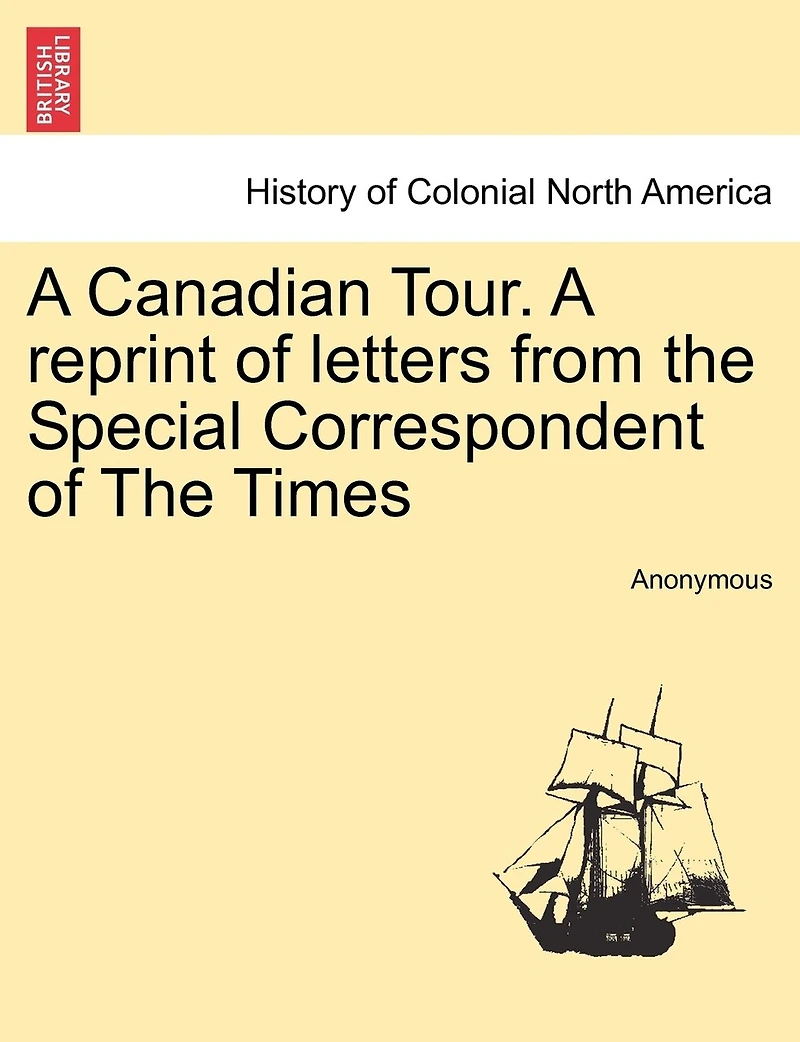 A Canadian Tour: Reprint of Letters From The Special Correspondent Times