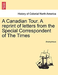 A Canadian Tour: Reprint of Letters From The Special Correspondent Times