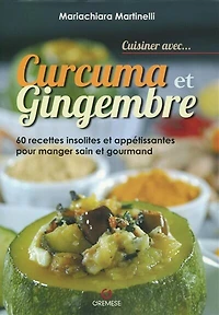 Curcuma et gingembre: 60 recettes insolites et appétissantes pour manger sain et gourmand