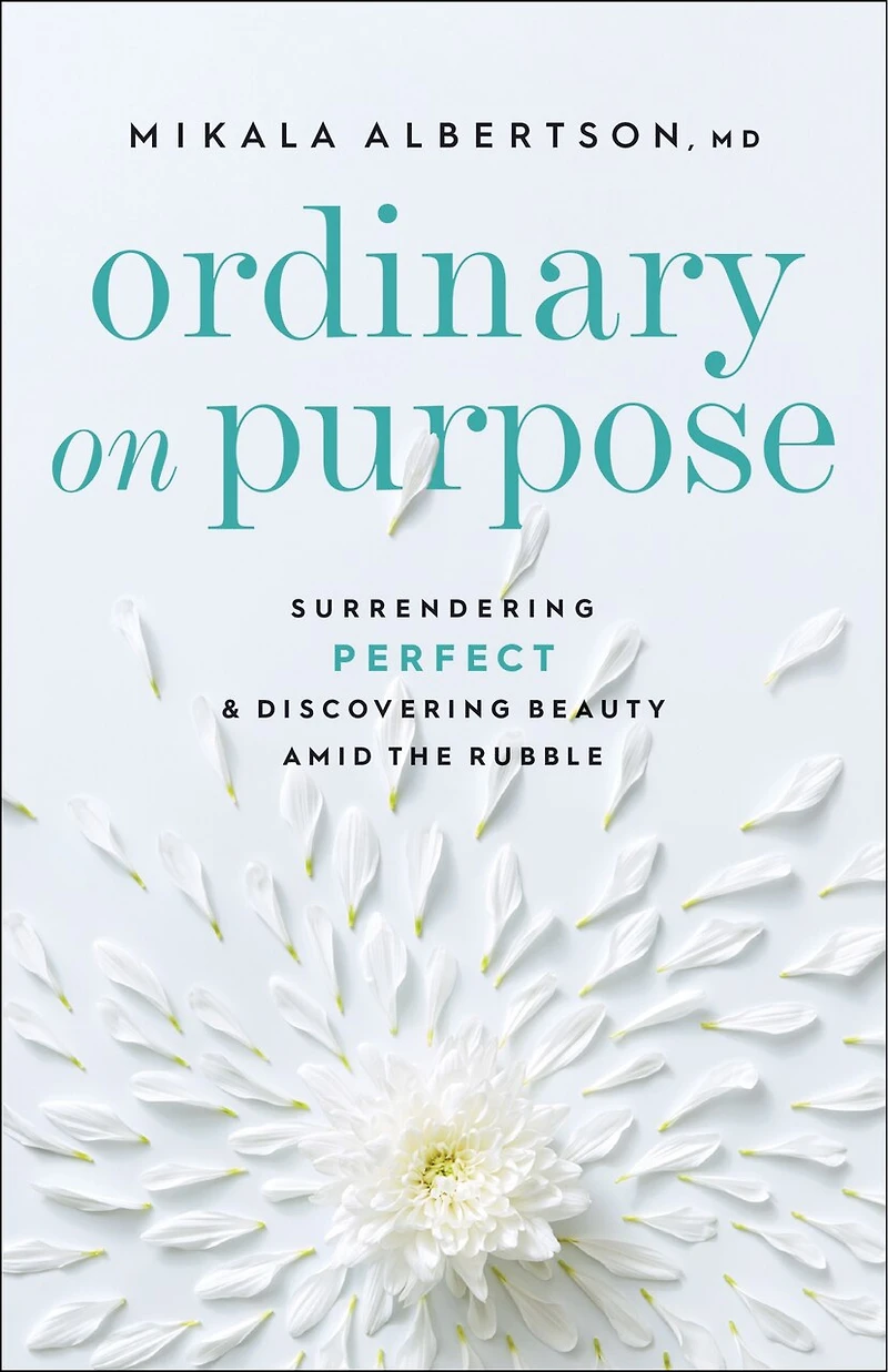 Ordinary On Purpose: Surrendering Perfect and Discovering Beauty amid the Rubble
