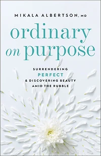 Ordinary On Purpose: Surrendering Perfect and Discovering Beauty amid the Rubble