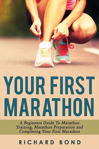 Your First Marathon: A Beginners Guide To Marathon Training, Marathon Preparation And Completing Your First Marathon