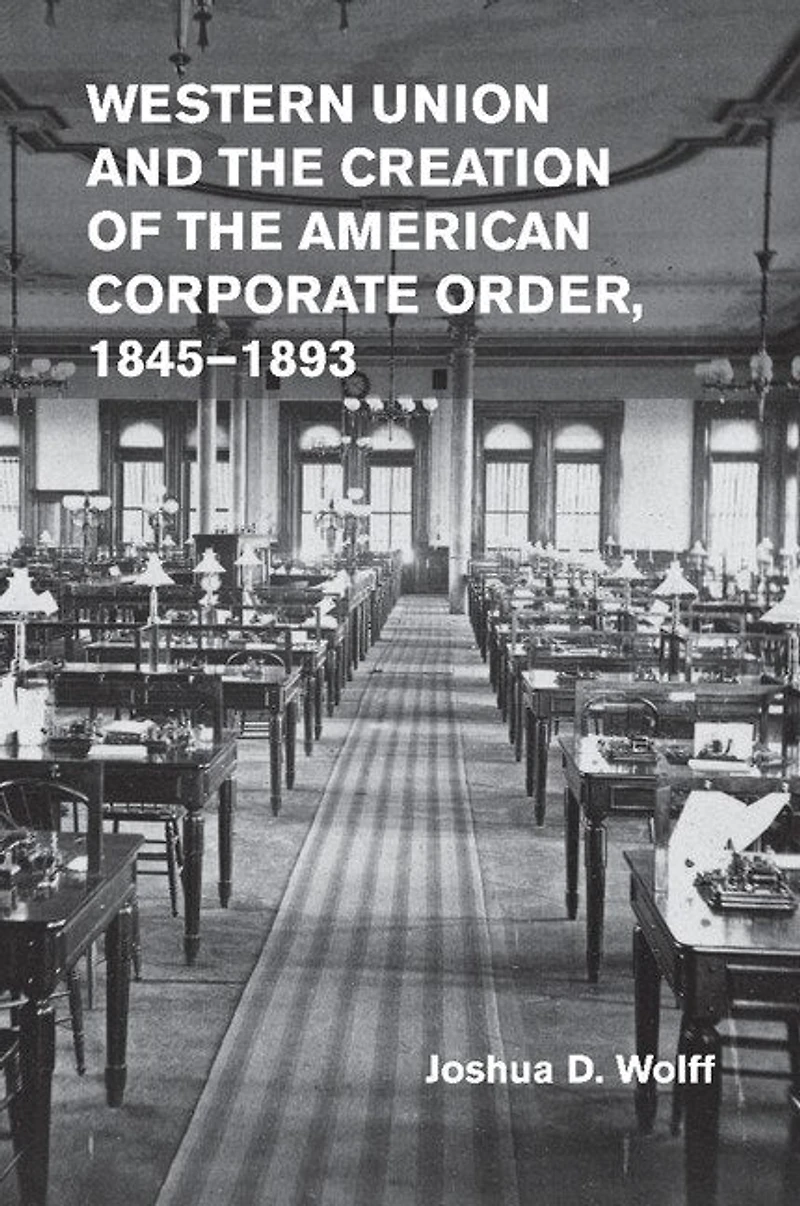 Western Union and the Creation of American Corporate Order, 1845–1893