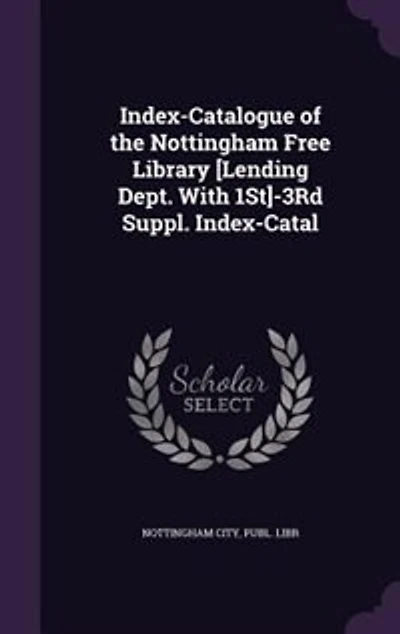Index-Catalogue of the Nottingham Free Library [Lending Dept. With 1St]-3Rd Suppl. Index-Catal