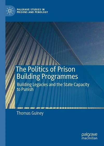 the Politics of Prison Building Programmes: Legacies and State Capacity to Punish