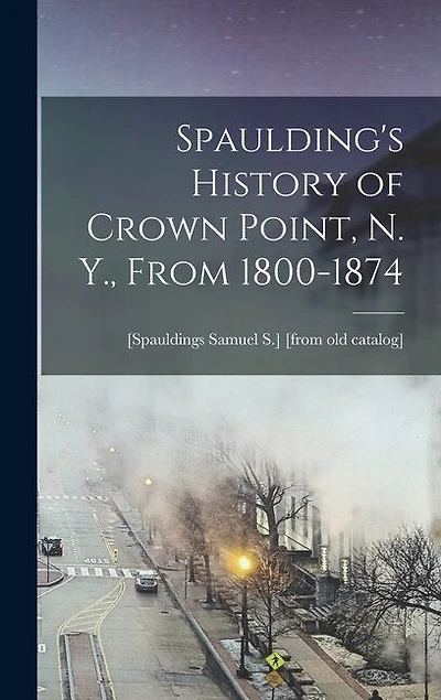 Spaulding's History of Crown Point, N. Y., From 1800-1874