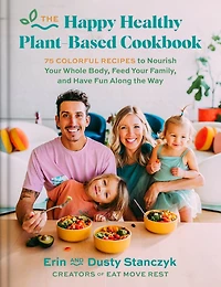 the Happy Healthy Plant-Based Cookbook: 75+ Colorful Recipes to Nourish Your Whole Body, Feed Family, and Have Fun Along Way