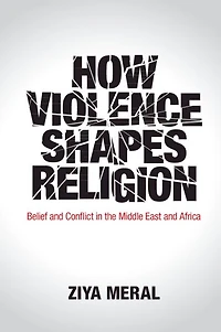 How Violence Shapes Religion: Belief And Conflict The Middle East Africa