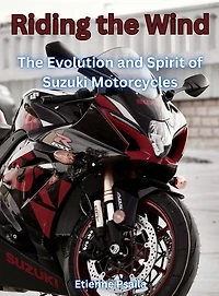 Riding The Wind: The Evolution And Spirit Of Suzuki Motorcycles