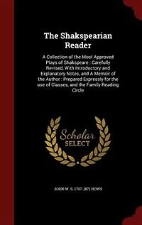 The Shakspearian Reader: A Collection of the Most Approved Plays of Shakspeare : Carefully Revised, With Introductory and Ex