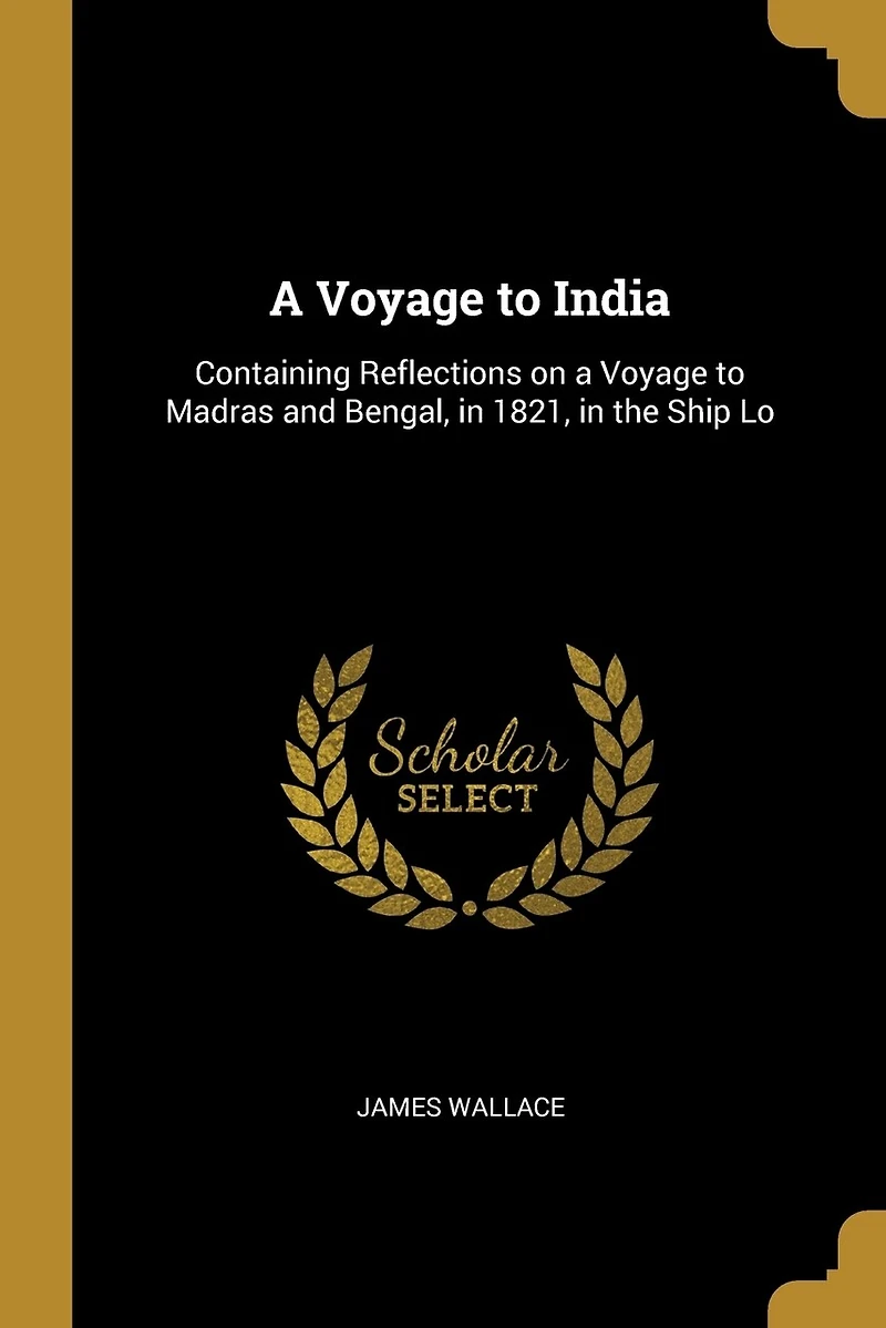 a Voyage to India: Containing Reflections on Madras and Bengal, 1821, the Ship Lo